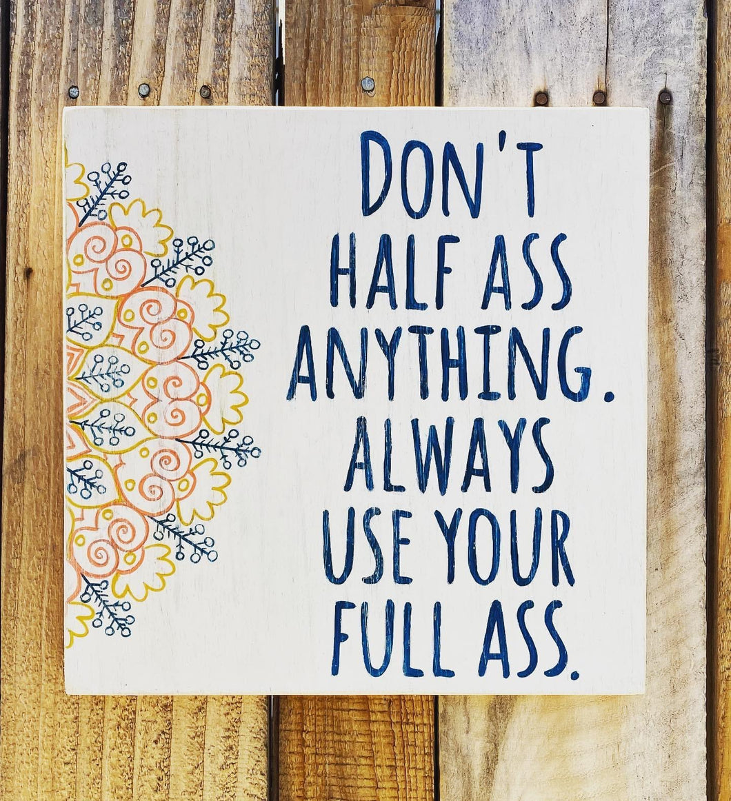 Don’t Half Ass Anything. Always Use Your Full Ass